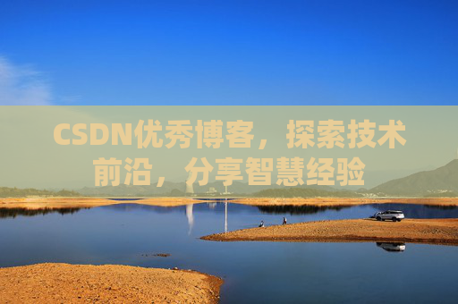CSDN优秀博客,探索技术前沿,分享智慧经验