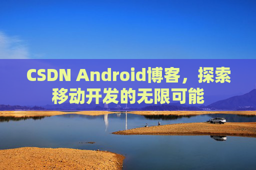 CSDN Android博客，探索移动开发的无限可能